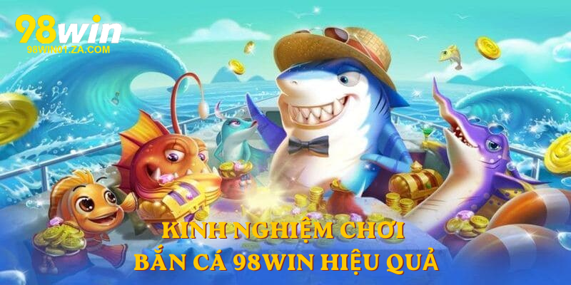 Kinh nghiệm chơi Bắn Cá 98win  hiệu quả