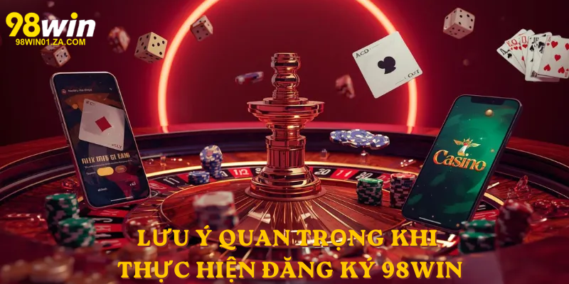 Lưu ý quan trọng khi thực hiện Đăng Ký 98win