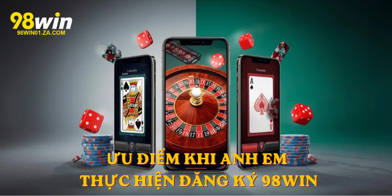 Ưu điểm khi anh em thực hiện Đăng Ký 98win
