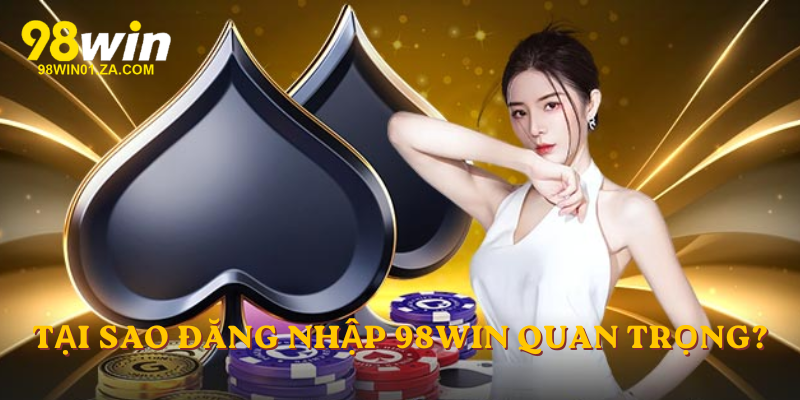 Tại sao anh em đăng nhập 98win quan trọng?