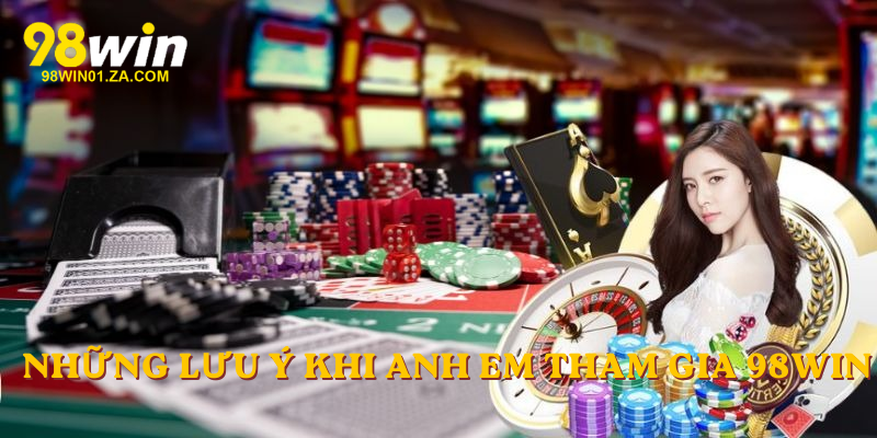 Những lưu ý khi anh em tham gia 98win