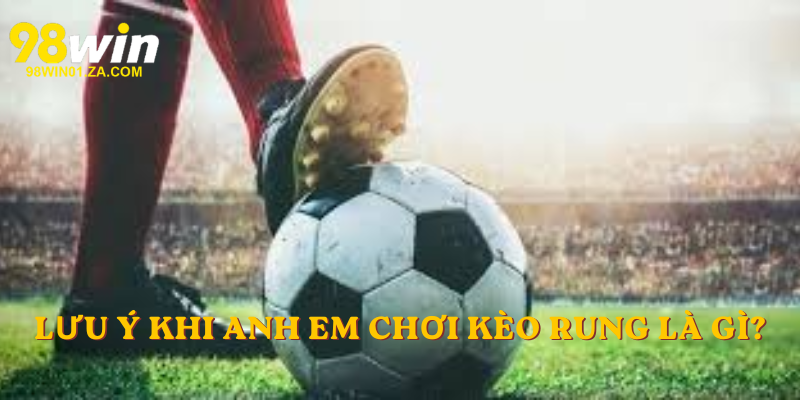 Lưu ý khi anh em chơi kèo rung là gì?