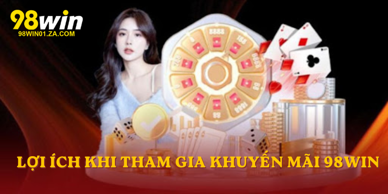 Lợi ích khi anh em tham gia Khuyến mãi 98win