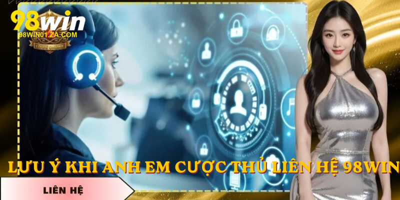 Lưu ý khi anh em cược thủ liên hệ 98win