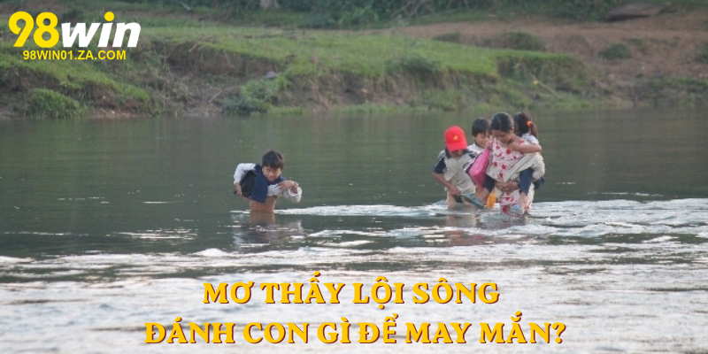 Mơ thấy lội sông đánh con gì để may mắn?