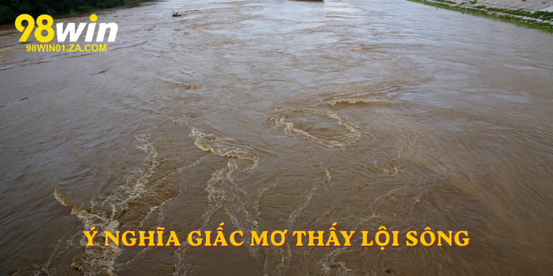 Ý nghĩa giấc mơ thấy lội sông
