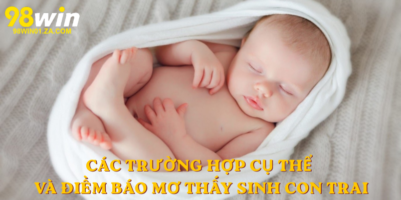 Các trường hợp cụ thể và điềm báo mơ thấy sinh con trai