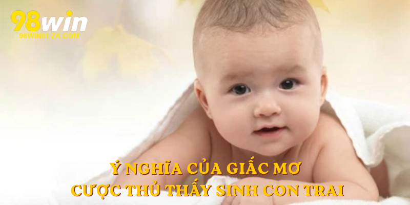 Ý nghĩa của giấc mơ cược thủ thấy sinh con trai