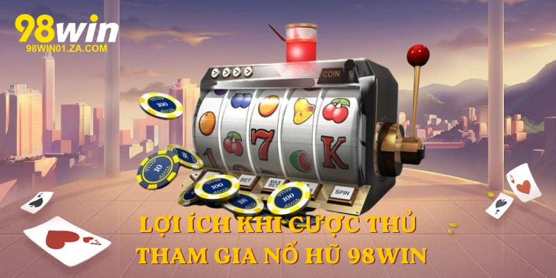 Lợi ích khi cược thủ tham gia Nổ Hũ 98win