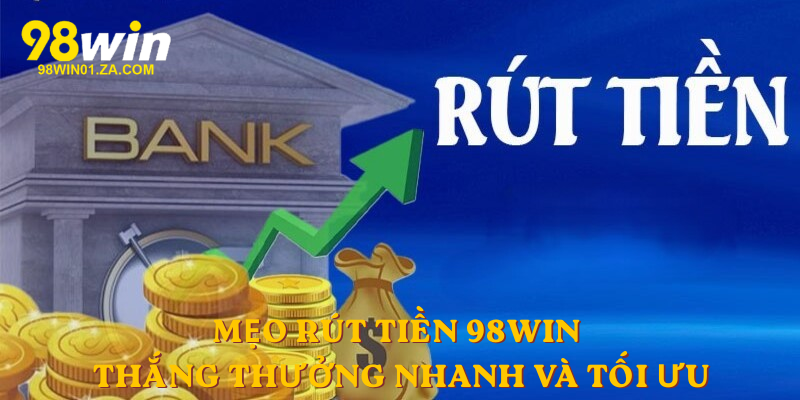 Mẹo rút tiền 98win thắng thưởng nhanh và tối ưu