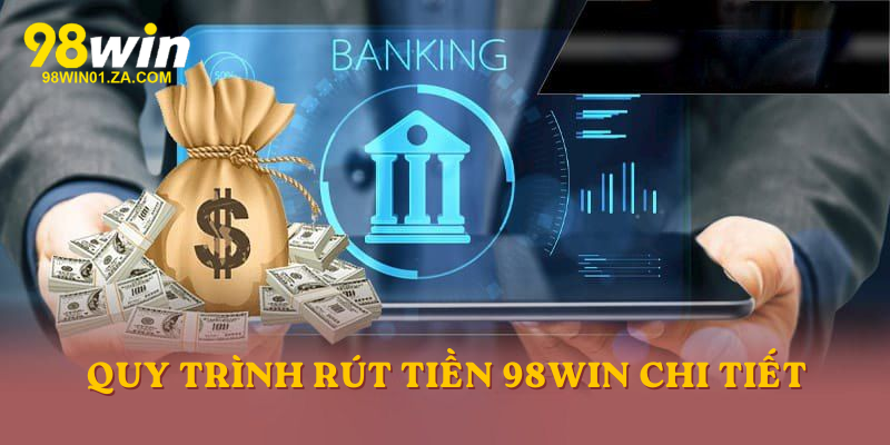 Quy trình giúp anh em rút tiền 98win chi tiết