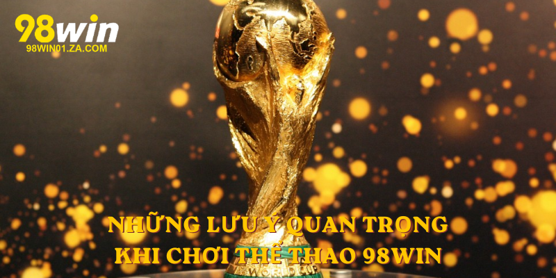 Những lưu ý quan trọng khi chơi Thể Thao 98win
